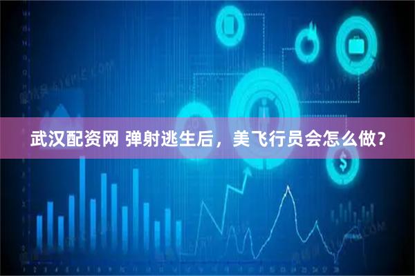 武汉配资网 弹射逃生后，美飞行员会怎么做？